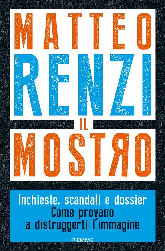 Matteo Renzi Il Mostro. Inchieste, scandali e dossier. Come provano a distruggerti l'immagine